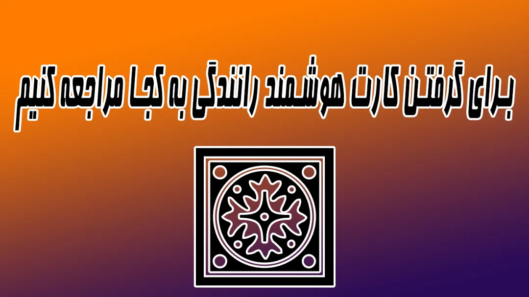 برای گرفتن کارت هوشمند رانندگی به کجا مراجعه کنیم؟