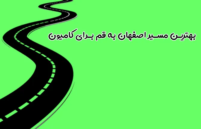 بهترین مسیر اصفهان به قم برای کامیون | راهنمای رانندگان