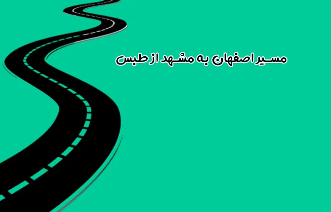 مسیر اصفهان به مشهد از طبس