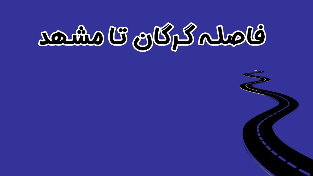 فاصله گرگان تا مشهد | راهنمای جامع مسیر، زمان