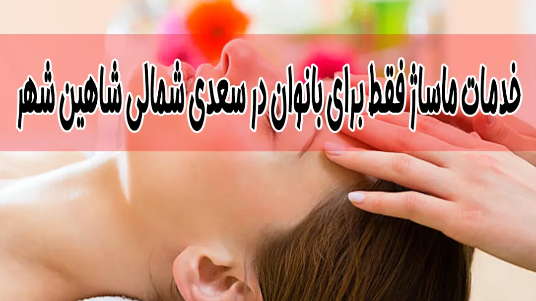 خدمات ماساژ فقط برای بانوان در سعدی شمالی شاهین‌ شهر